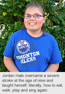 Jordan Hale overcame a severe stroke at the age of nine and taught herself, literally, how to eat, walk, play and sing again