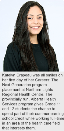 Katelyn Crapeau was all smiles on her first day of her Careers: The Next Generation program placement at Northern Lights Regional Health Centre. The provincially run, Alberta Health Services program gives Grade 11 and 12 students the chance to spend part of their summer earning school credit while working full-time in an area of the health care field that interests them.