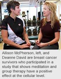 Allison McPherson, left, and Deanne David are breast cancer survivors who participated in a study that shows meditation and group therapy have a positive effect at the cellular level.