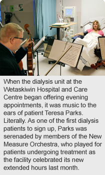 When the dialysis unit at the Wetaskiwin Hospital and Care Centre began offering evening appointments, it was music to the ears of patient Teresa Parks. Literally. As one of the first dialysis patients to sign up, Parks was serenaded by members of the New Measure Orchestra, who played for patients undergoing treatment as the facility celebrated its new extended hours last month.
