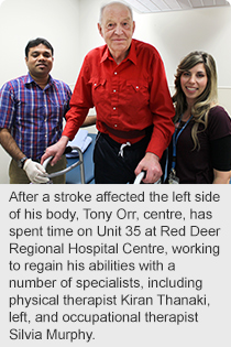After a stroke affected the left side of his body, Tony Orr, centre, has spent time on Unit 35 at Red Deer Regional Hospital Centre, working to regain his abilities with a number of specialists, including physical therapist Kiran Thanaki, left, and occupational therapist Silvia Murphy.