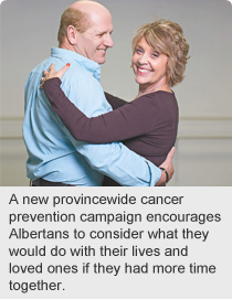 A new provincewide cancer prevention campaign encourages Albertans to consider what they would do with their lives and loved ones if they had more time together.
