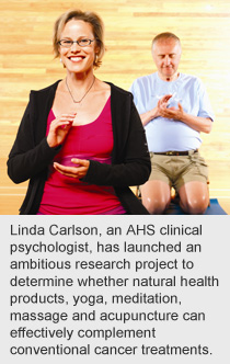 Linda Carlson, an AHS clinical psychologist, has launched an ambitious research project to determine whether natural health products, yoga, meditation, massage and acupuncture can effectively complement conventional cancer treatments.