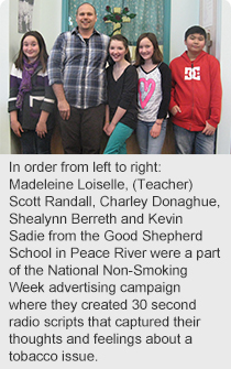 In order from left to right: Madeleine Loiselle, (Teacher) Scott Randall, Charley Donaghue, Shealynn Berreth and Kevin Sadie from the Good Shepherd School in Peace River were a part of the National Non-Smoking Week advertising campaign where they created 30 second radio scripts that captured their thoughts and feelings about a tobacco issue.