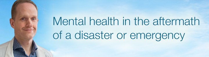 Mental health in the aftermath of a disaster or emergency