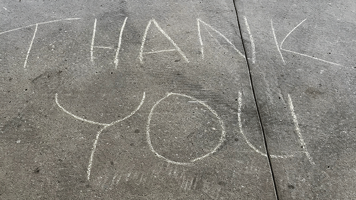 A piece of chalk and a sidewalk are sometimes all you need to show your appreciation of others.