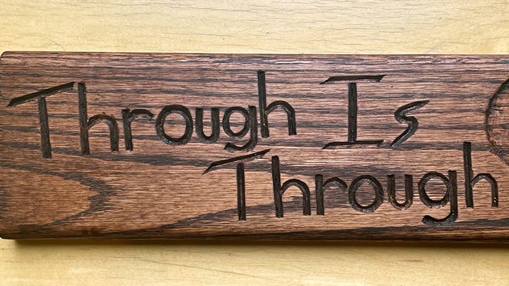 Kyle Bilton also crafted this wooden plaque etched with the inspirational message: Through Is Through.”